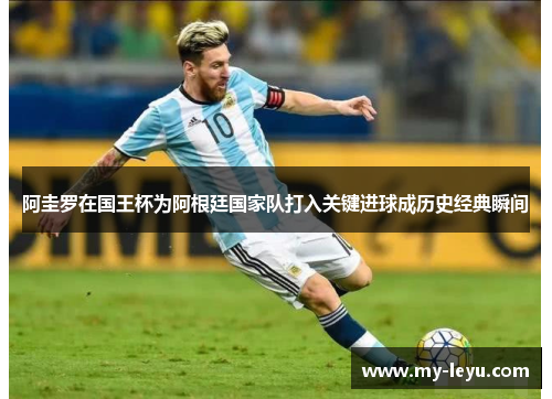 阿圭罗在国王杯为阿根廷国家队打入关键进球成历史经典瞬间