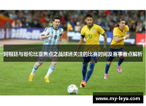 阿根廷与哥伦比亚焦点之战球迷关注的比赛时间及赛事看点解析