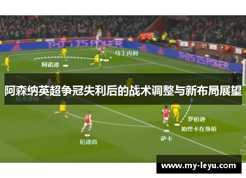 阿森纳英超争冠失利后的战术调整与新布局展望
