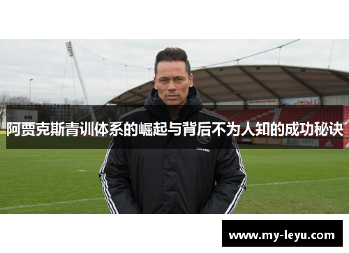 阿贾克斯青训体系的崛起与背后不为人知的成功秘诀