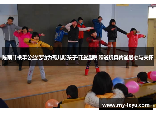 陈雨菲携手公益活动为孤儿院孩子们送温暖 赠送玩具传递爱心与关怀