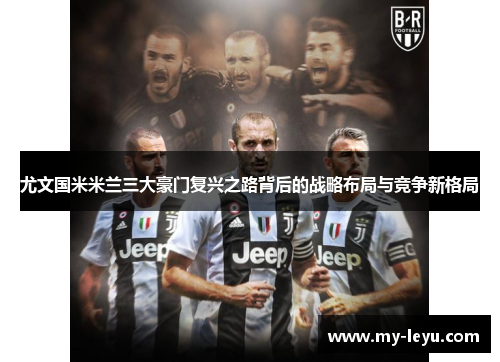 尤文国米米兰三大豪门复兴之路背后的战略布局与竞争新格局