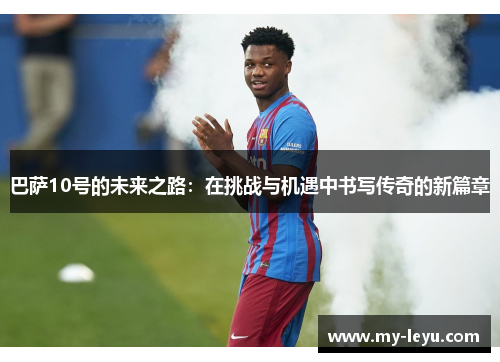 巴萨10号的未来之路：在挑战与机遇中书写传奇的新篇章