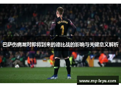 巴萨伤病潮对即将到来的德比战的影响与关键意义解析