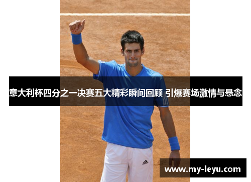 意大利杯四分之一决赛五大精彩瞬间回顾 引爆赛场激情与悬念