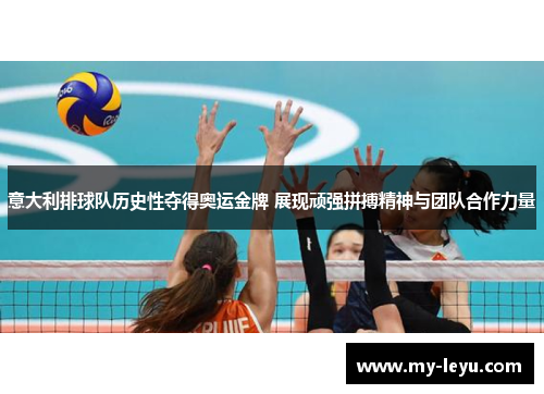 意大利排球队历史性夺得奥运金牌 展现顽强拼搏精神与团队合作力量