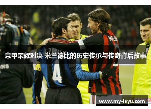 意甲荣耀对决 米兰德比的历史传承与传奇背后故事