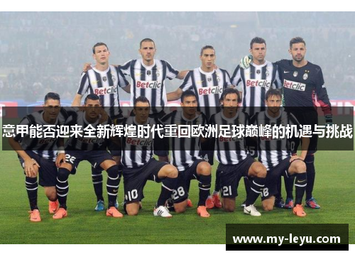 意甲能否迎来全新辉煌时代重回欧洲足球巅峰的机遇与挑战