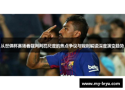 从世俱杯赛场看裁判判罚尺度的焦点争议与规则解读深度演变趋势