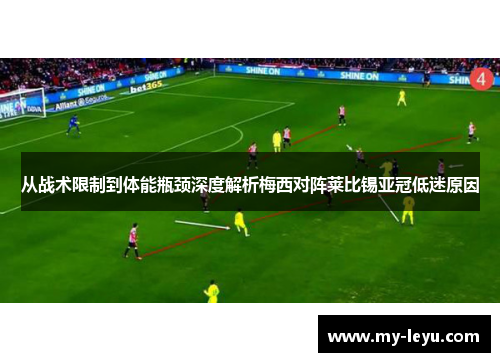 从战术限制到体能瓶颈深度解析梅西对阵莱比锡亚冠低迷原因