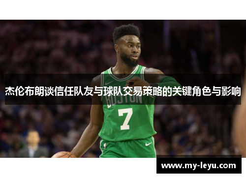 杰伦布朗谈信任队友与球队交易策略的关键角色与影响