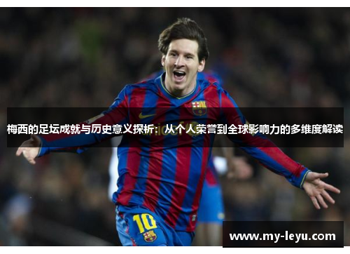 梅西的足坛成就与历史意义探析：从个人荣誉到全球影响力的多维度解读